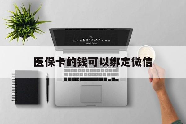黄南最新医保卡的钱可以绑定微信方法分析(最方便真实的黄南医保卡可以和微信绑定吗方法)