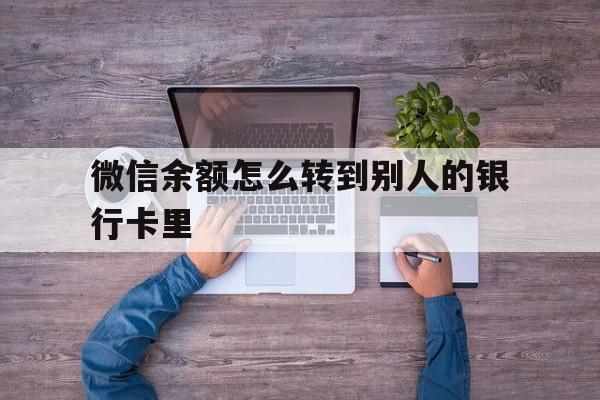 黄南最新微信余额怎么转到别人的银行卡里方法分析(最方便真实的黄南微信余额怎么给别人转到银行卡方法)