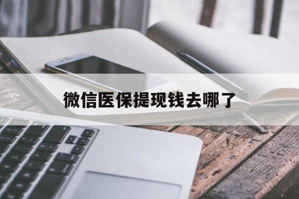 黄南最新微信医保提现钱去哪了方法分析(最方便真实的黄南微信提现到医保卡了怎么办方法)