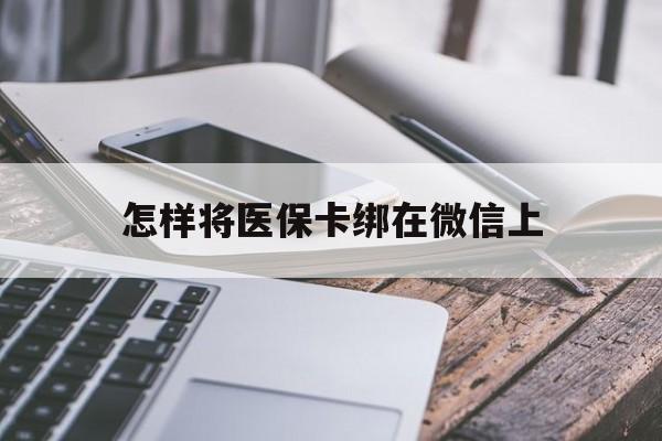 黄南最新怎样将医保卡绑在微信上方法分析(最方便真实的黄南怎么用医保卡绑定微信方法) 黄南最新怎样将医保卡绑在微信上方法分析(最方便真实的黄南怎么用医保卡绑定微信方法)