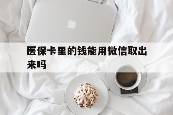 黄南最新医保卡里的钱能用微信取出来吗方法分析(最方便真实的黄南医保卡里的钱可以微信提现吗方法) 黄南最新医保卡里的钱能用微信取出来吗方法分析(最方便真实的黄南医保卡里的钱可以微信提现吗方法)