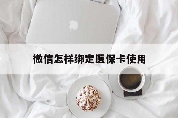 黄南最新微信怎样绑定医保卡使用方法分析(最方便真实的黄南在微信上如何绑定医保卡方法)