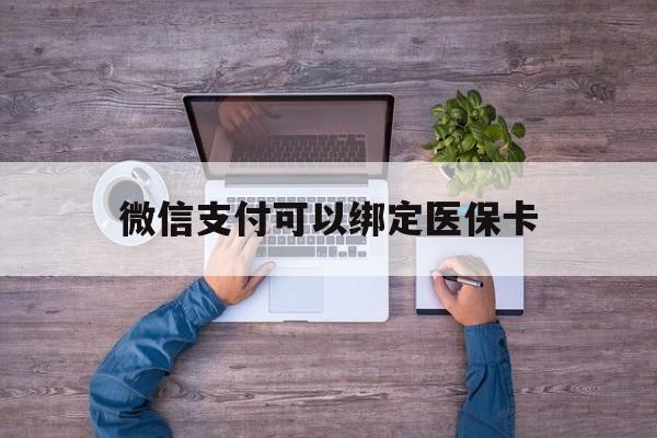 黄南最新微信支付可以绑定医保卡方法分析(最方便真实的黄南微信可以绑医保吗方法)