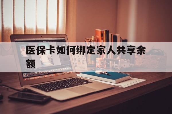 黄南最新医保卡如何绑定家人共享余额方法分析(最方便真实的黄南医保卡怎么绑定家人医保卡方法)