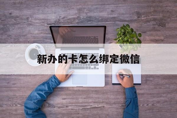 黄南最新新办的卡怎么绑定微信方法分析(最方便真实的黄南新办的卡怎么注册微信方法)
