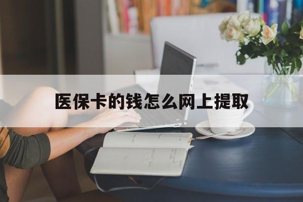 黄南最新医保卡的钱怎么网上提取方法分析(最方便真实的黄南医保余额怎么提取到银行卡方法)