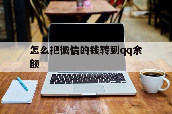 黄南最新怎么把微信的钱转到qq余额方法分析(最方便真实的黄南怎么把微信的钱转到钱包上方法)