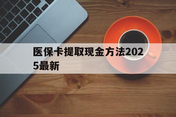 黄南最新医保卡提取现金方法2025最新方法分析(最方便真实的黄南医保卡如何提现?方法) 黄南最新医保卡提取现金方法2025最新方法分析(最方便真实的黄南医保卡如何提现?方法)