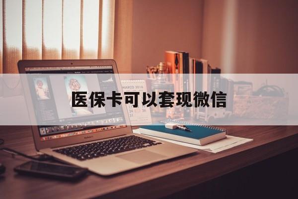 黄南最新医保卡可以套现微信方法分析(最方便真实的黄南医保卡提现套取微信方法)