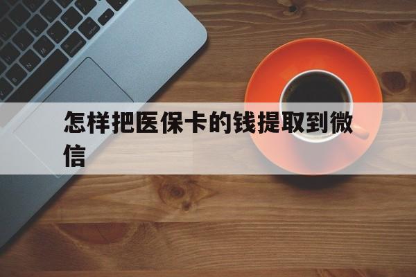 黄南最新怎样把医保卡的钱提取到微信方法分析(最方便真实的黄南怎样把医保卡的钱提取到微信里方法)