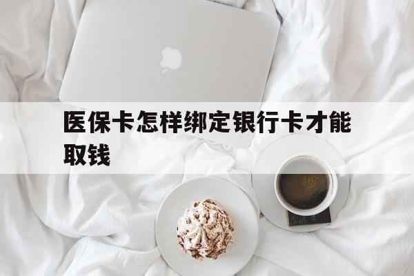黄南最新医保卡怎样绑定银行卡才能取钱方法分析(最方便真实的黄南医保支付怎样绑定银行卡方法)