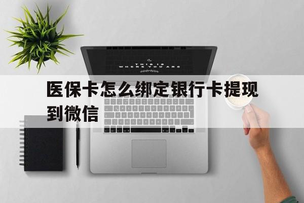 黄南最新医保卡怎么绑定银行卡提现到微信方法分析(最方便真实的黄南医保卡怎么绑定转账方法)