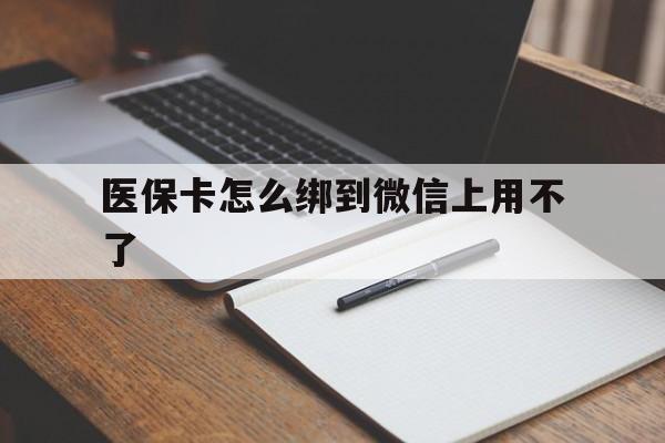 黄南最新医保卡怎么绑到微信上用不了方法分析(最方便真实的黄南为什么医保卡没办法绑定方法)