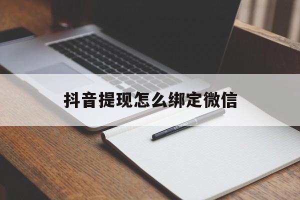黄南最新抖音提现怎么绑定微信方法分析(最方便真实的黄南抖音提现怎样绑定微信方法)