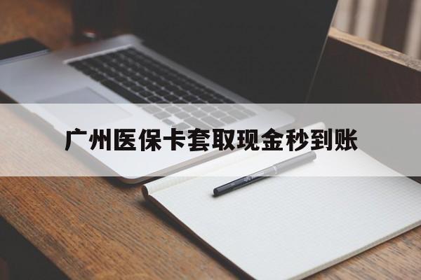 黄南最新广州医保卡套取现金秒到账方法分析(最方便真实的黄南医保卡套现案例2024方法)