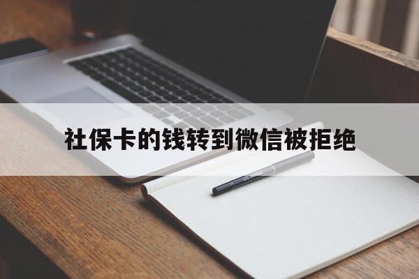 黄南最新社保卡的钱转到微信被拒绝方法分析(最方便真实的黄南社保卡转进去的钱转不出来了怎么办?方法)