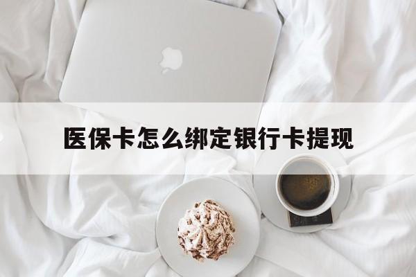 黄南最新医保卡怎么绑定银行卡提现方法分析(最方便真实的黄南医保卡怎么绑定银行卡提现不了方法)