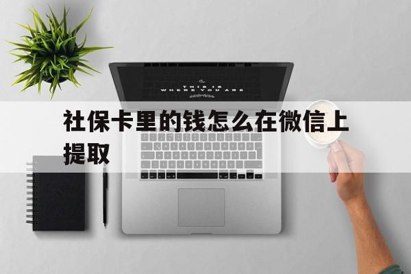 黄南最新社保卡里的钱怎么在微信上提取方法分析(最方便真实的黄南社保卡怎么取钱到微信方法)