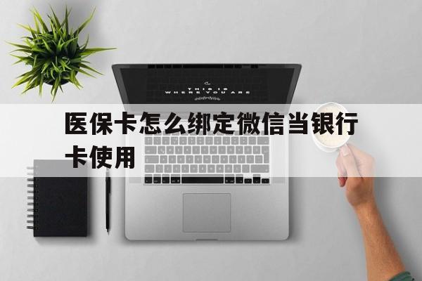 黄南最新医保卡怎么绑定微信当银行卡使用方法分析(最方便真实的黄南医保卡怎样绑定手机微信方法)