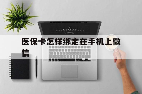 黄南最新医保卡怎样绑定在手机上微信方法分析(最方便真实的黄南医保卡怎样绑定在手机上微信使用方法)