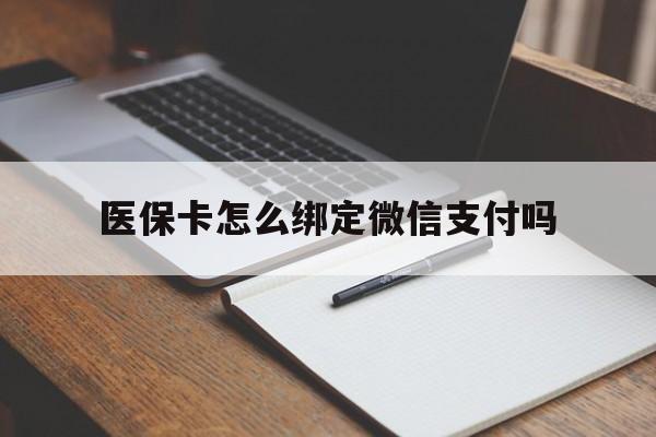 黄南最新医保卡怎么绑定微信支付吗方法分析(最方便真实的黄南医保卡怎么绑定到微信上方法)