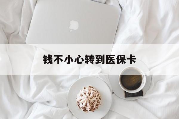 黄南最新钱不小心转到医保卡方法分析(最方便真实的黄南把钱误转到医保卡里了方法)