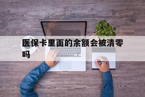 黄南最新医保卡里面的余额会被清零吗方法分析(最方便真实的黄南医保卡的钱会不会清零方法)