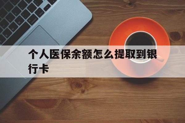 黄南最新个人医保余额怎么提取到银行卡方法分析(最方便真实的黄南医保个人账号余额怎么取现方法)