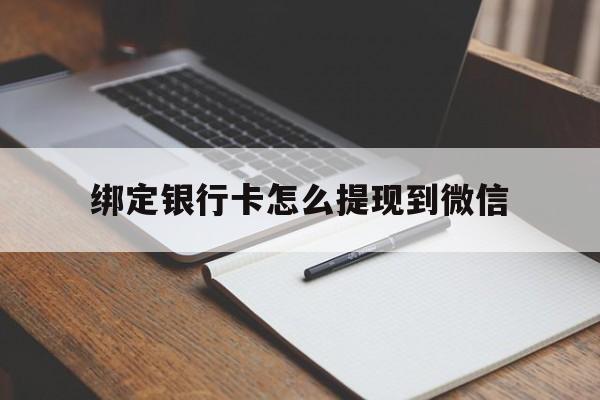 黄南最新绑定银行卡怎么提现到微信方法分析(最方便真实的黄南微信不用银行卡怎么开通零钱方法)