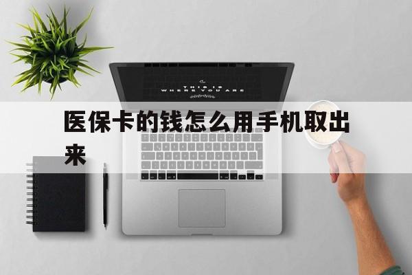 黄南最新医保卡的钱怎么用手机取出来方法分析(最方便真实的黄南医保卡怎么弄到手机上方法)